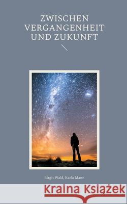 Zwischen Vergangenheit und Zukunft Birgit Wald Karla Mann Karin Heiermann 9783695100972