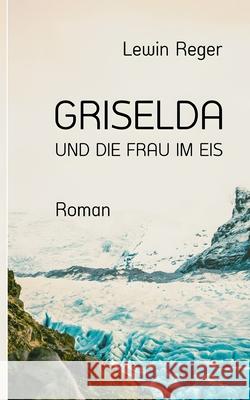 Griselda Und Die Frau Im Eis: Roman Lewin Reger 9783695103003