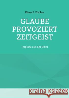 Glaube provoziert Zeitgeist: Impulse aus der Bibel Klaus P. Fischer Hans-J?rgen Str?ter 9783695103232