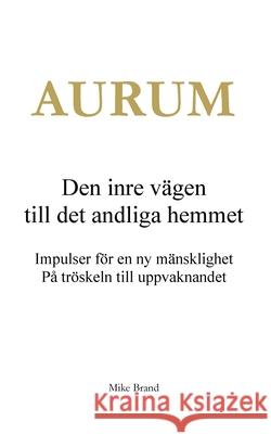 AURUM - Den inre v?gen till det andliga hemmet: Impulser f?r en ny m?nsklighet. P? tr?skeln till uppvaknandet Mike Brand 9783695103546 Bod - Books on Demand