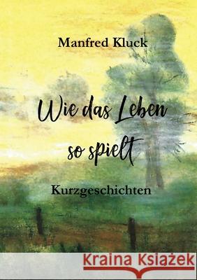 Wie das Leben so spielt: Kurzgeschichten Manfred Kluck 9783695103638