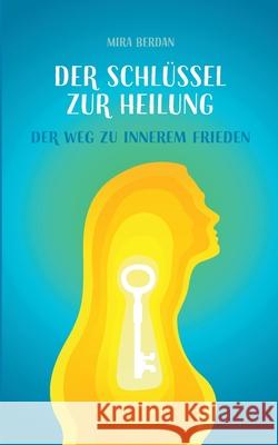 Der Schl?ssel zur Heilung: Dein Weg zu innerem Frieden Mira Berdan 9783695104819 Bod - Books on Demand