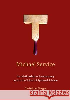 Michael Service: Its relationship to Freemasonry and to the School of Spiritual Science Christiane Gerges 9783695106738