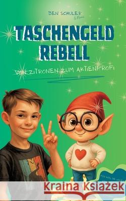 Taschengeldrebell: Von Zitronen zum Aktienprofi Ben Schuler Elena Isabel Schuler 9783695116461