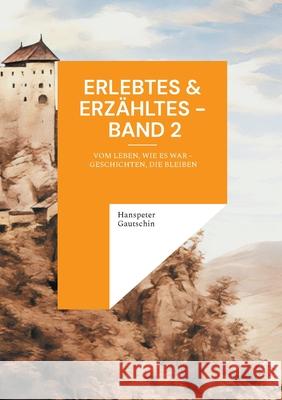 Erlebtes & Erz?hltes - Band 2: Vom Leben, wie es war - Geschichten, die bleiben Hanspeter Gautschin 9783695117543