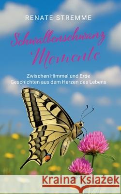 Schwalbenschwanz Momente: Zwischen Himmel und Erde, Geschichten aus dem Herzen des Lebens Renate Stremme 9783695118526