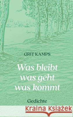 Was bleibt was geht was kommt: Gedichte Grit Kamps 9783695118809 Bod - Books on Demand