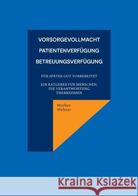 Vorsorgevollmacht, Patientenverf?gung, Betreuungsverf?gung: Vorsorgevollmacht, Patientenverf?gung, Betreuungsverf?gung Markus Wehner 9783695119134 Bod - Books on Demand