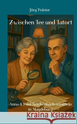 Zwischen Tee und Tatort: Anna & Paul Reichenbach ermitteln in Magdeburg J?rg Polster 9783695119363 Bod - Books on Demand