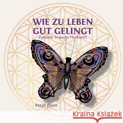 Wie zu leben gut gelingt: Zukunft braucht Herkunft Peter Dorn 9783695125258