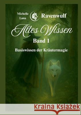 Altes Wissen Band 1: Basiswissen der Kr?utermagie Michelle Luna Ravenwulf 9783695125869 Bod - Books on Demand