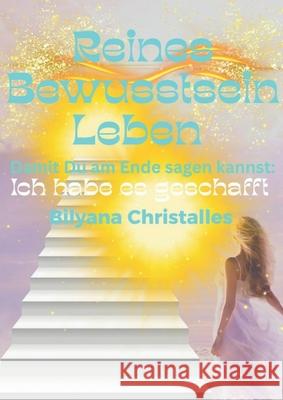 Reines Bewusstsein Leben: Damit du am Ende sagen kannst: Ich habe es geschafft Bilyana Christalles 9783695126682 Bod - Books on Demand