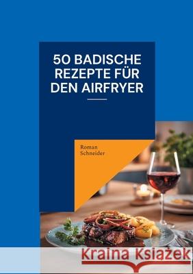 50 badische Rezepte f?r den Airfryer Roman Schneider 9783695127108