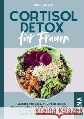 Cortisol Detox f?r Frauen: Nat?rlich Stress abbauen, Cortisol senken, Bauchfett verlieren & die Hormonbalance st?rken:30-Tage-Di?t-Plan mit Rezepten f Mira Neubauer 9783695127191