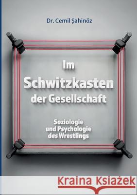 Im Schwitzkasten der Gesellschaft: Soziologie und Psychologie des Wrestlings Cemil Sahin?z 9783695132904