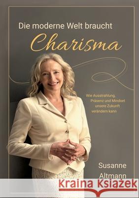 Die moderne Welt braucht Charisma: Wie Ausstrahlung, Pr?senz und Mindset unsere Zukunft ver?ndern Susanne Altmann 9783695133277