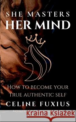 She Masters Her Mind: How to become your True Authentic Self Celine Fuxius 9783695133451