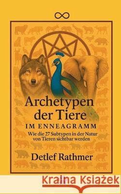 Archetypen der Tiere im Enneagramm: Wie die 27 Subtypen in der Natur von Tieren sichtbar werden Detlef Rathmer Verlagshaus Rathmer 9783695134250