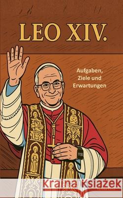Papst LEO XIV.: - Aufgaben, Ziele und Erwartungen Dt. Taschenbuchausgabe. Eureka Circe 9783695134595 Bod - Books on Demand