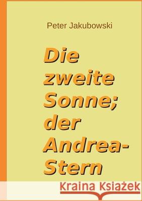 Die zweite Sonne; der Andrea-Stern Peter Jakubowski 9783695134946 Bod - Books on Demand