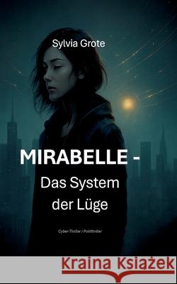MIRABELLE - Das System der L?ge: Ein Cyber-Thriller Sylvia Grote 9783695135004