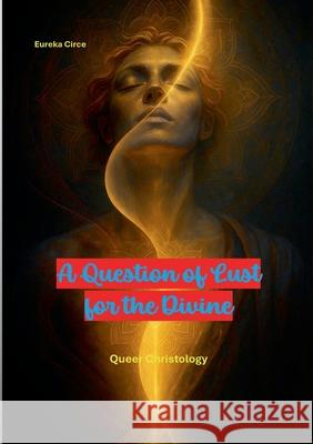 A Question of Lust for the Divine: Queer Christology Eureka Circe 9783695135301 Bod - Books on Demand
