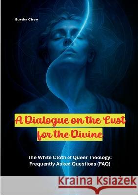 A Dialogue on the Lust for the Divine: The White Cloth of Queer Theology: Frequently Asked Questions (FAQ) Eureka Circe 9783695135387 Bod - Books on Demand