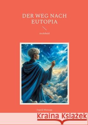 Der Weg nach Eutopia: Archibald Ingrid Manogg 9783695136377 Bod - Books on Demand