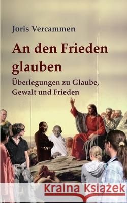 An den Frieden glauben: ?berlegungen zu Glaube, Gewalt und Frieden Joris Vercammen Franz Segbers 9783695142538