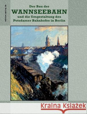 Der Bau der Wannseebahn und die Umgestaltung des Potsdamer Bahnhofes in Berlin Ronald Hoppe 9783695142842