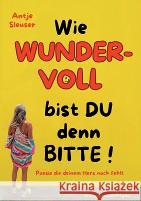 Wie WUNDERVOLL bist du denn bitte!: Poesie die deinem Herz noch fehlt Antje Sleuser 9783695143481 Bod - Books on Demand