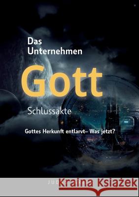 Das Unternehmen Gott - Schlussakte: Gottes Herkunft entlarvt - Was jetzt? Judas Aries 9783695144358 Bod - Books on Demand
