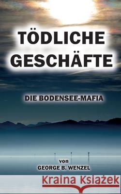 T?dliche Gesch?fte: Die Bodensee-Mafia George B. Wenzel 9783695144372 Bod - Books on Demand