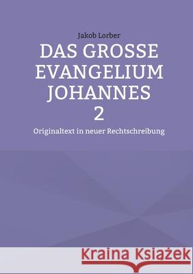 Das gro?e Evangelium Johannes 2: Originaltext in neuer Rechtschreibung Jakob Lorber 9783695145072