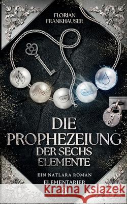 Die Prophezeiung der sechs Elemente: Ein Natlara Roman Florian Frankhauser 9783695147861 Bod - Books on Demand