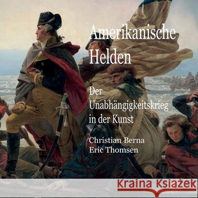 Amerikanische Helden Der Unabh?ngigkeitskrieg in der Kunst Christian Berna Eric Thomsen 9783695157945