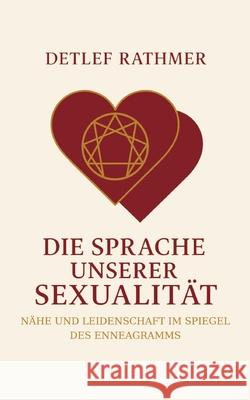 Die Sprache unserer Sexualit?t: N?he und Leidenschaft im Spiegel des Enneagramms Detlef Rathmer 9783695158706