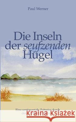 Die Inseln der seufzenden H?gel: Eine sentimentale Zeitreise durch den Archipel der Saintes. Paul Werner 9783695158980 Bod - Books on Demand