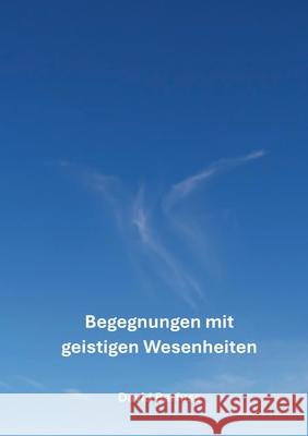 Begegnungen mit geistigen Wesenheiten: Ein spannendes Buch voller interessanter Geschichten und lehrreichen Erkenntnissen ?ber die geistige Welt David Barfuss 9783695159963 Bod - Books on Demand