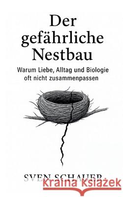 Der gef?hrliche Nestbau: Warum Liebe, Alltag und Biologie oft nicht zusammenpassen Sven Schauer 9783695160952