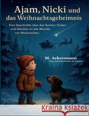 Ajam, Nicki und das Weihnachtsgeheimnis: Eine Geschichte ?ber das Suchen, Finden und Glauben an das Wunder von Weihnachten Martin Ackermann Maja Ackermann 9783695161393