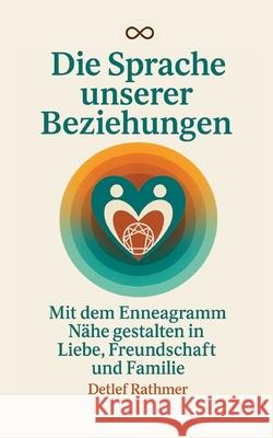 Die Sprache unserer Beziehungen: Mit dem Enneagramm N?he gestalten in Liebe, Freundschaft und Familie Detlef Rathmer Verlagshaus Rathmer 9783695162215