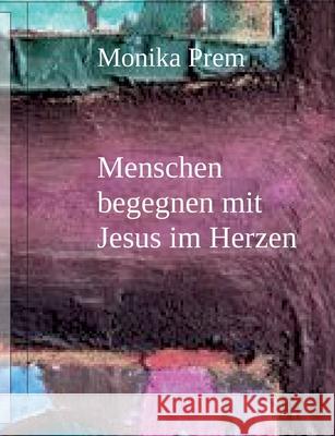 Menschen begegnen mit Jesus im Herzen Monika Prem 9783695173082
