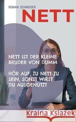 Nett ist der kleine Bruder von Dumm: H?r auf zu nett zu sein, Du wirst sonst ausgenutzt Roman Schneider 9783695177462
