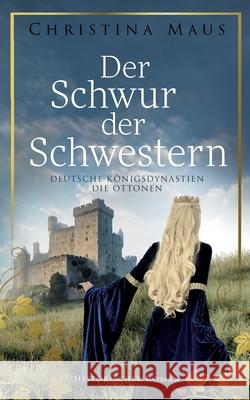 Der Schwur der Schwestern: Deutsche K?nigsdynastien - Die Ottonen Christina Maus 9783695178599