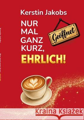 Nur mal ganz kurz, ehrlich: Kurzgeschichten Kerstin Jakobs 9783695179008