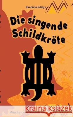 Die singende Schildkr?te: M?rchen aus Westafrika Ibrahima Ndiaye 9783695179435 Bod - Books on Demand