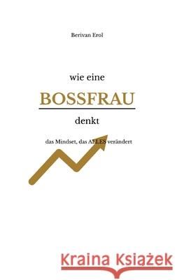 wie eine Bossfrau denkt: das Mindset, das ALLES ver?ndert Berivan Erol 9783695184156