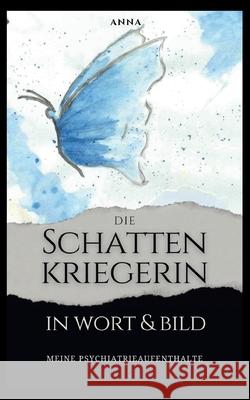Die Schattenkriegerin in Wort und Bild: Meine Psychiatrieaufenthalte Anna 9783695184354