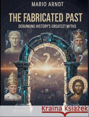 The Fabricated Past: Debunking History's Greatest Myths Mario Arndt 9783695184712 Bod - Books on Demand